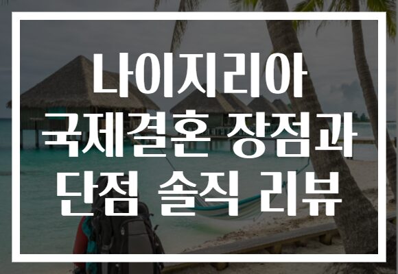 나이지리아 국제결혼 장점과 단점 솔직 리뷰
