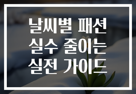 날씨별 패션 실수 줄이는 실전 가이드