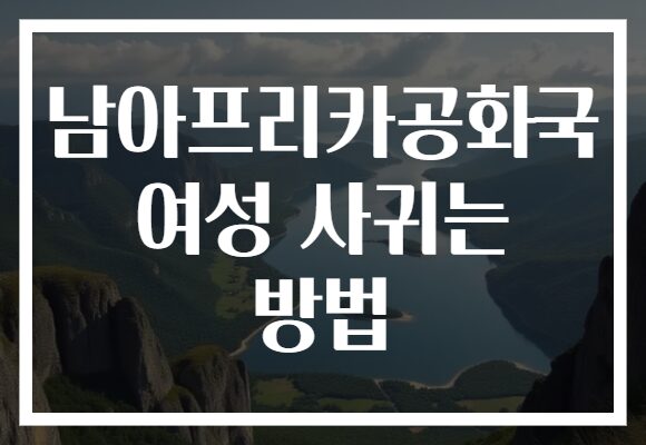 남아프리카공화국 여성 사귀는 방법