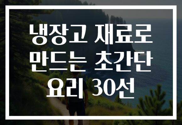 냉장고 재료로 만드는 초간단 요리 30선