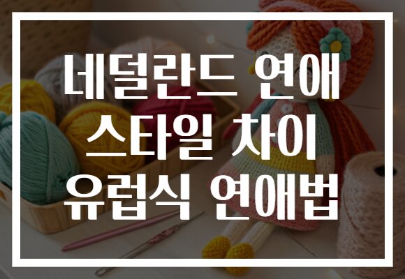네덜란드 연애 스타일 차이 유럽식 연애법