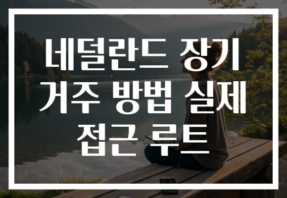 네덜란드 장기 거주 방법 실제 접근 루트