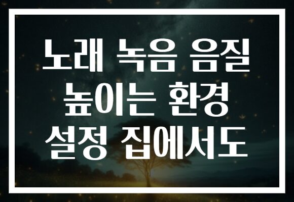 노래 녹음 음질 높이는 환경 설정 집에서도