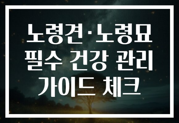 노령견·노령묘 필수 건강 관리 가이드 체크