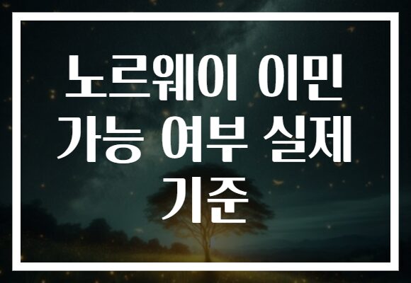 노르웨이 이민 가능 여부 실제 기준