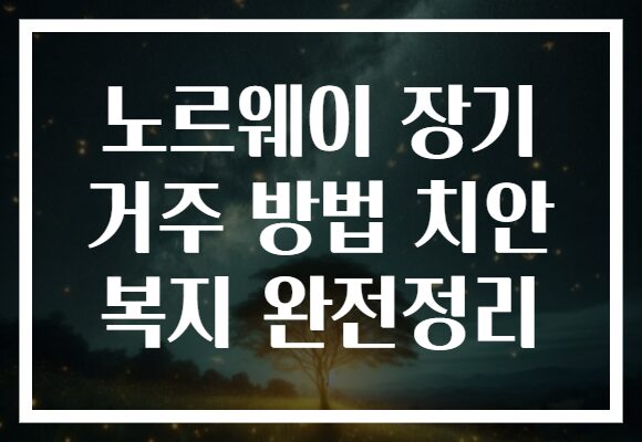 노르웨이 장기 거주 방법 치안 복지 완전정리