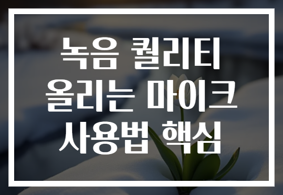 녹음 퀄리티 올리는 마이크 사용법 핵심