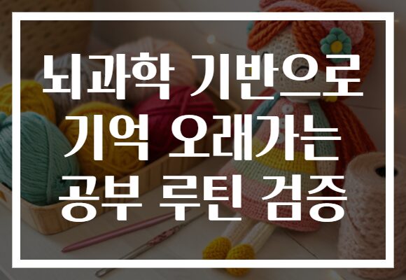 뇌과학 기반으로 기억 오래가는 공부 루틴 검증