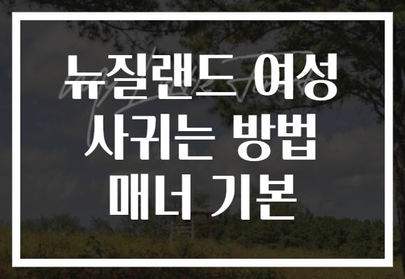 뉴질랜드 여성 사귀는 방법 매너 기본