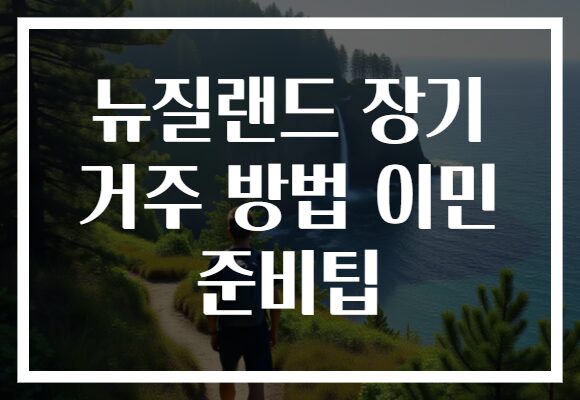 뉴질랜드 장기 거주 방법 이민 준비팁