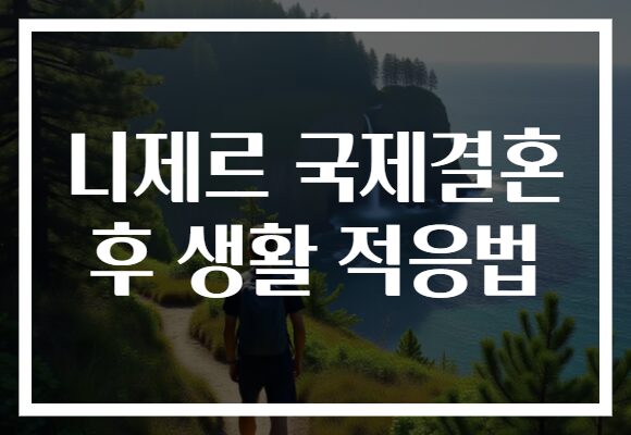 니제르 국제결혼 후 생활 적응법
