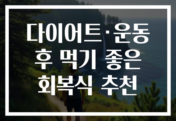 다이어트·운동 후 먹기 좋은 회복식 추천