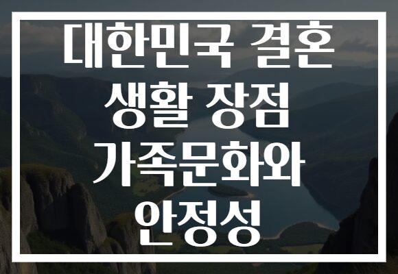 대한민국 결혼 생활 장점 가족문화와 안정성