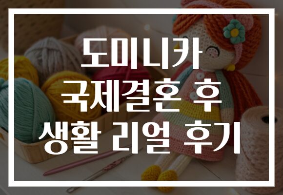 도미니카 국제결혼 후 생활 리얼 후기