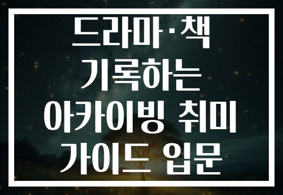 드라마·책 기록하는 아카이빙 취미 가이드 입문