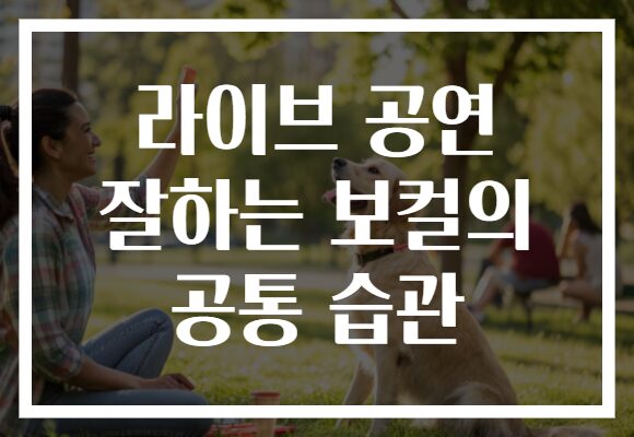 라이브 공연 잘하는 보컬의 공통 습관