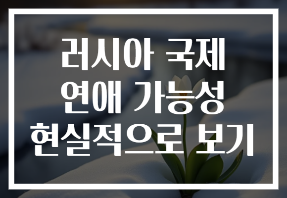 러시아 국제 연애 가능성 현실적으로 보기