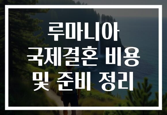 루마니아 국제결혼 비용 및 준비 정리