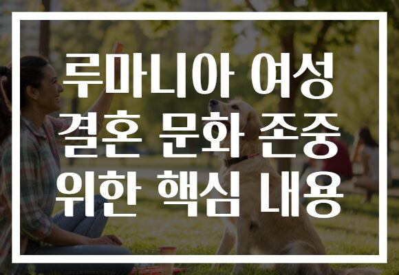 루마니아 여성 결혼 문화 존중 위한 핵심 내용