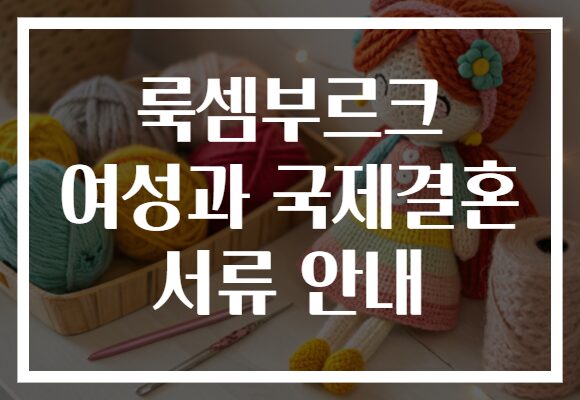 룩셈부르크 여성과 국제결혼 서류 안내