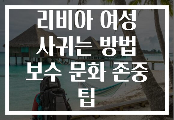 리비아 여성 사귀는 방법 보수 문화 존중 팁