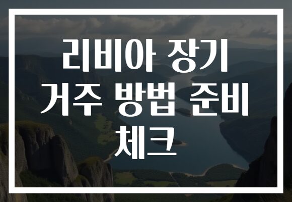 리비아 장기 거주 방법 준비 체크