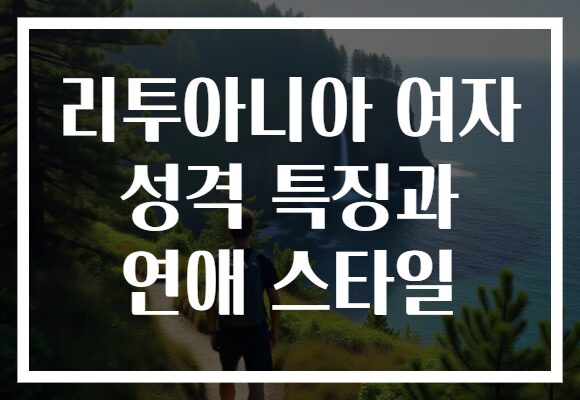 리투아니아 여자 성격 특징과 연애 스타일