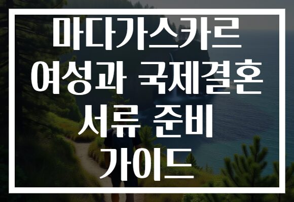 마다가스카르 여성과 국제결혼 서류 준비 가이드