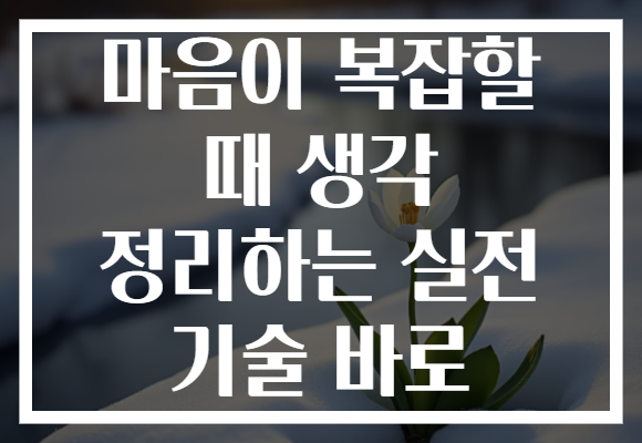 마음이 복잡할 때 생각 정리하는 실전 기술 바로