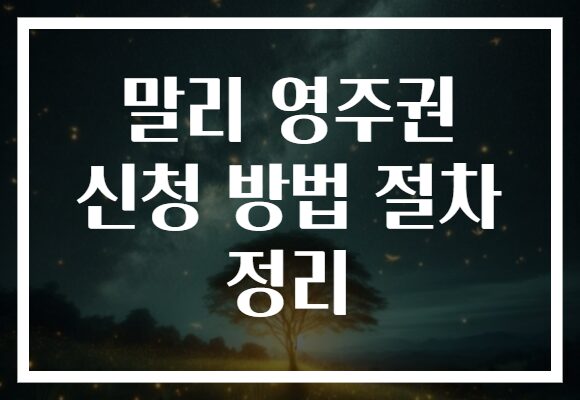 말리 영주권 신청 방법 절차 정리