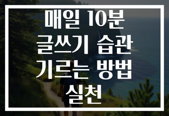 매일 10분 글쓰기 습관 기르는 방법 실천