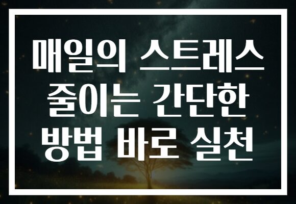 매일의 스트레스 줄이는 간단한 방법 바로 실천