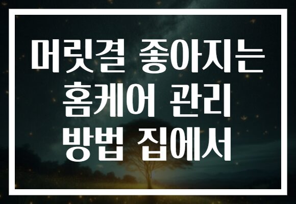 머릿결 좋아지는 홈케어 관리 방법 집에서