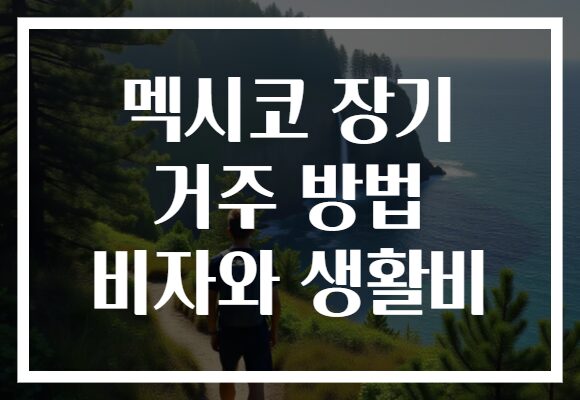 멕시코 장기 거주 방법 비자와 생활비