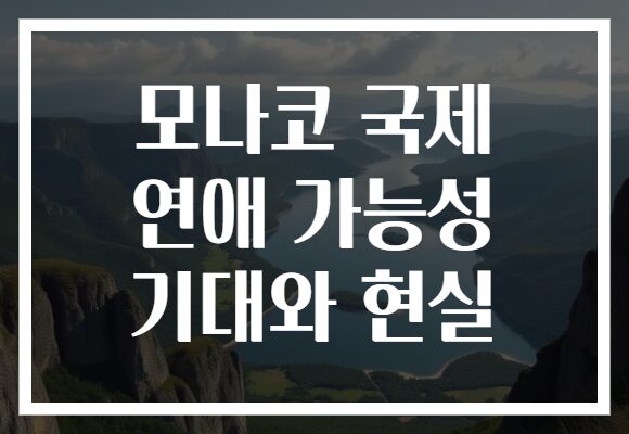모나코 국제 연애 가능성 기대와 현실