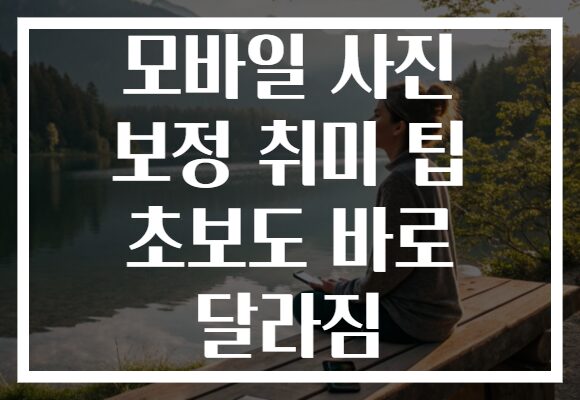 모바일 사진 보정 취미 팁 초보도 바로 달라짐