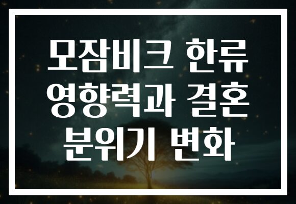 모잠비크 한류 영향력과 결혼 분위기 변화