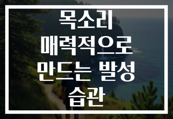 목소리 매력적으로 만드는 발성 습관