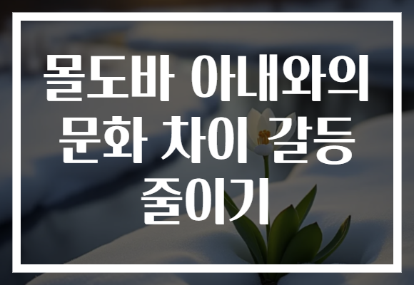 몰도바 아내와의 문화 차이 갈등 줄이기