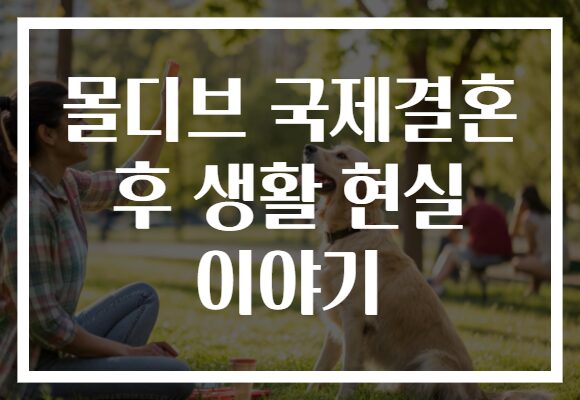 몰디브 국제결혼 후 생활 현실 이야기