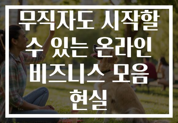 무직자도 시작할 수 있는 온라인 비즈니스 모음 현실