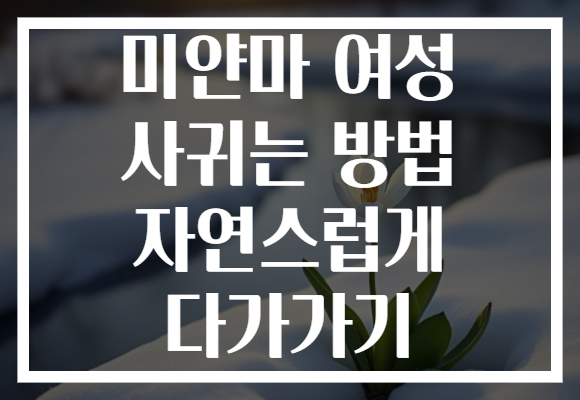미얀마 여성 사귀는 방법 자연스럽게 다가가기