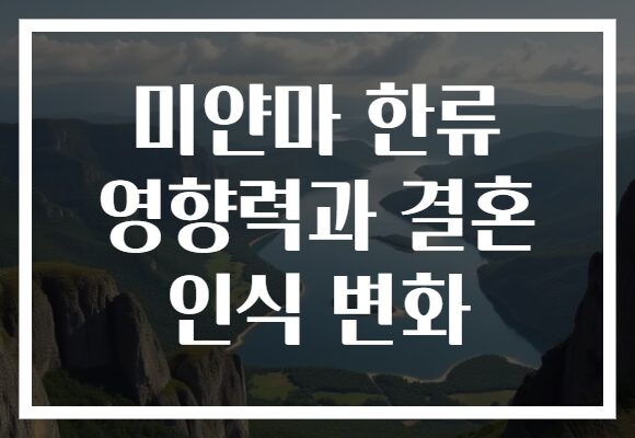 미얀마 한류 영향력과 결혼 인식 변화