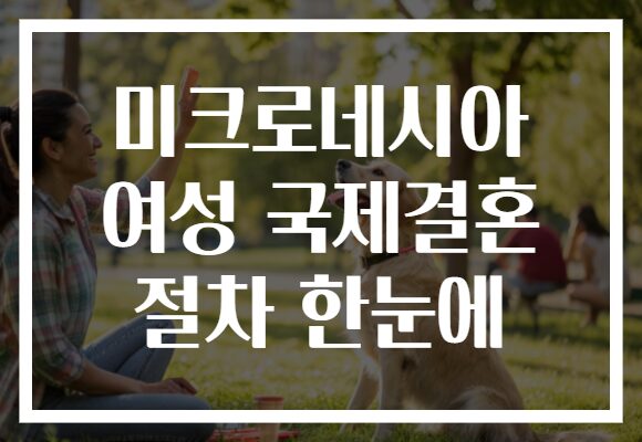 미크로네시아 여성 국제결혼 절차 한눈에