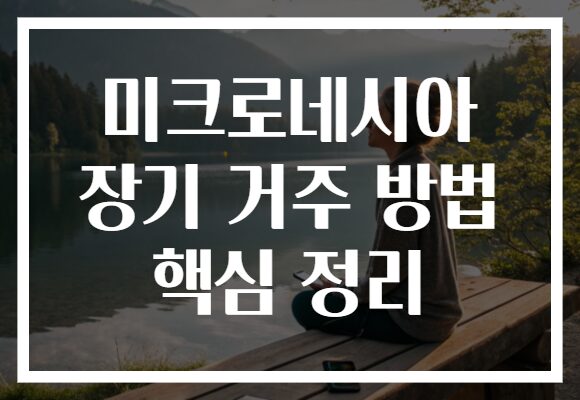 미크로네시아 장기 거주 방법 핵심 정리