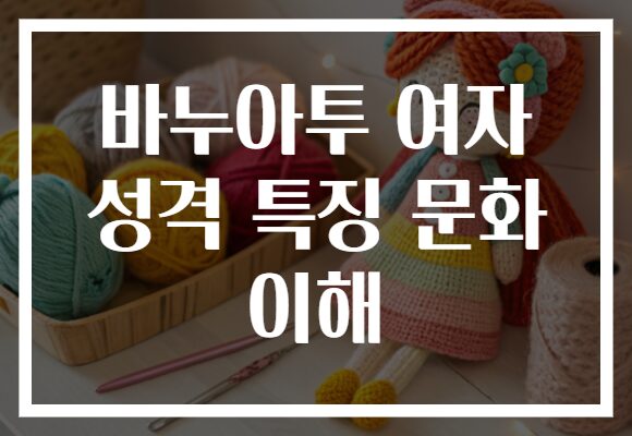 바누아투 여자 성격 특징 문화 이해