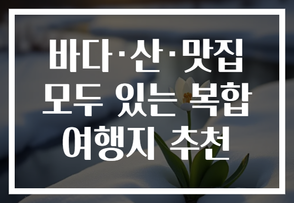 바다·산·맛집 모두 있는 복합 여행지 추천