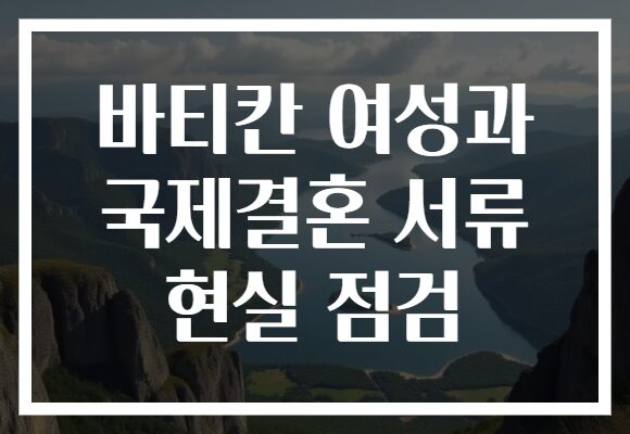 바티칸 여성과 국제결혼 서류 현실 점검