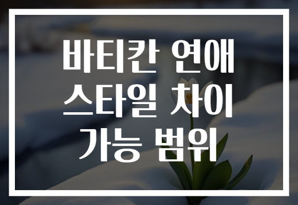 바티칸 연애 스타일 차이 가능 범위