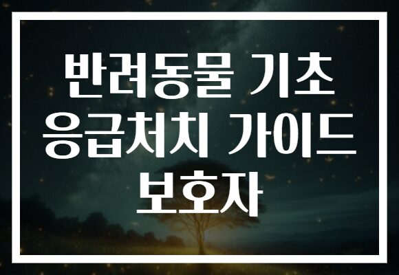 반려동물 기초 응급처치 가이드 보호자